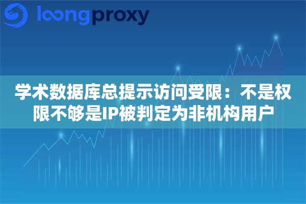 学术数据库总提示访问受限：不是权限不够是IP被判定为非机构用户