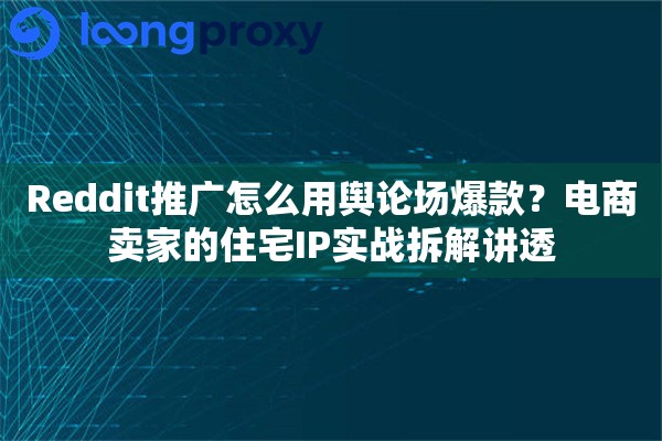 Reddit推广怎么用舆论场爆款？电商卖家的住宅IP实战拆解讲透