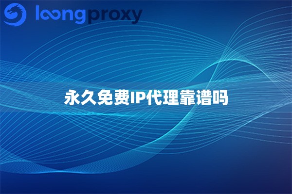 永久免费IP代理靠谱吗