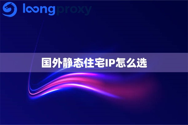 国外静态住宅IP怎么选