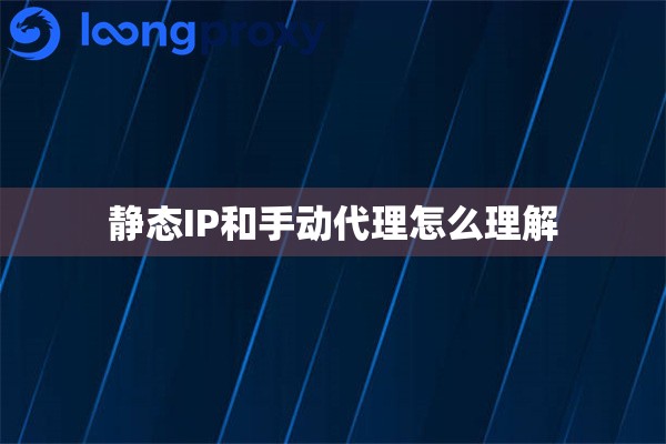静态IP和手动代理怎么理解 静态IP和手动代理怎么理解