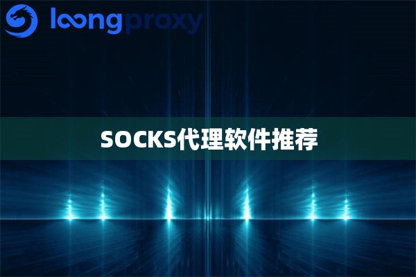 SOCKS代理软件推荐 SOCKS代理软件推荐