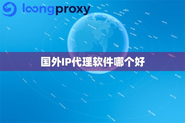 国外IP代理软件哪个好 国外IP代理软件哪个好
