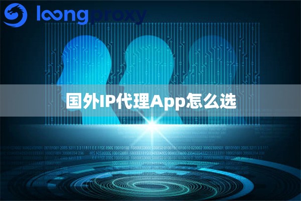 国外IP代理App怎么选 国外IP代理App怎么选