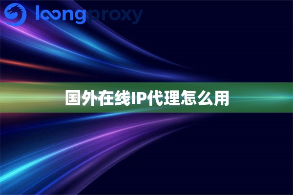 国外在线IP代理怎么用