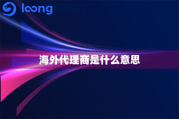 海外代理商是什么意思