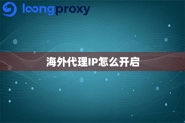 海外代理IP怎么开启