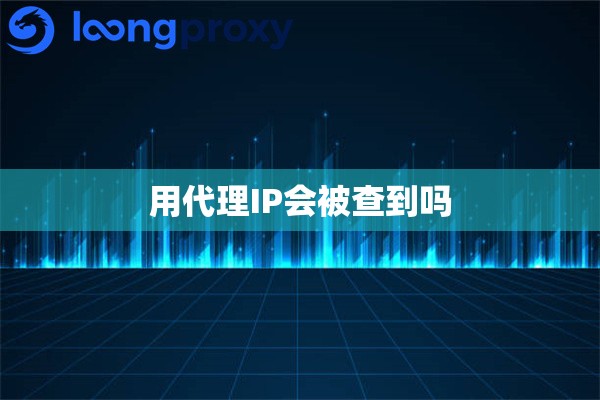 用代理IP会被查到吗