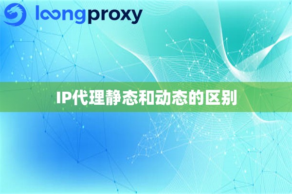 IP代理静态和动态的区别