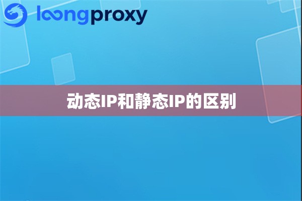 动态IP和静态IP的区别