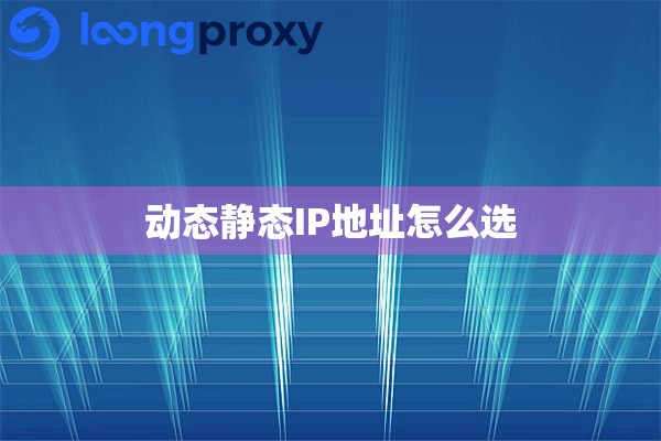 动态静态IP地址怎么选 动态静态IP地址怎么选