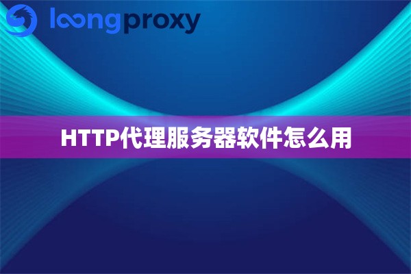 HTTP代理服务器软件怎么用 HTTP代理服务器软件怎么用