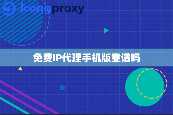 免费IP代理手机版靠谱吗 免费IP代理手机版靠谱吗