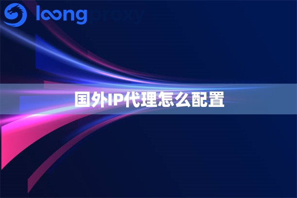 国外IP代理怎么配置 国外IP代理怎么配置