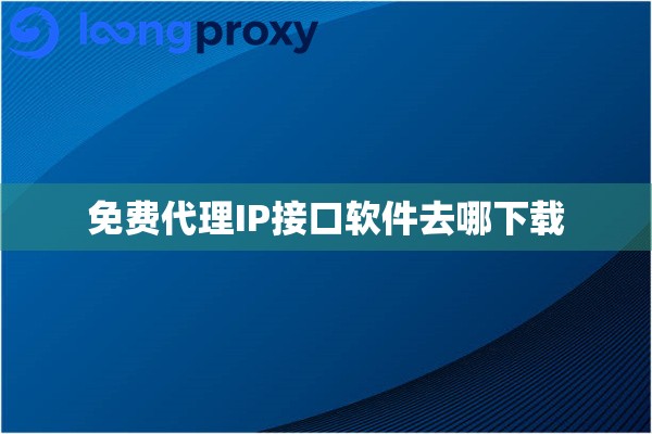 免费代理IP接口软件去哪下载