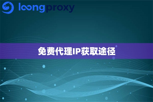 免费代理IP获取途径 免费代理IP获取途径