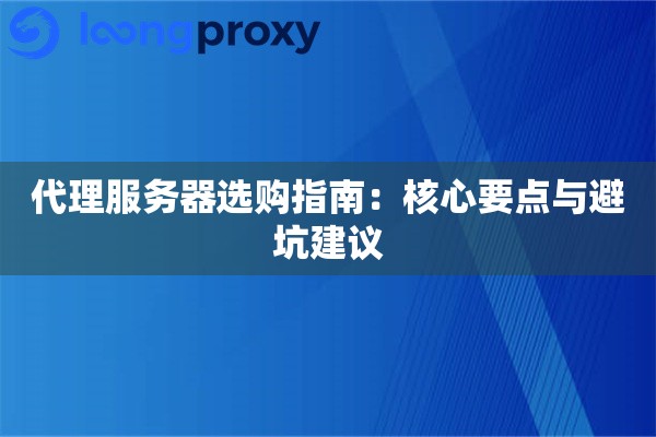 代理服务器选购指南:核心要点与避坑建议 代理服务器选购指南:核心要点与避坑建议