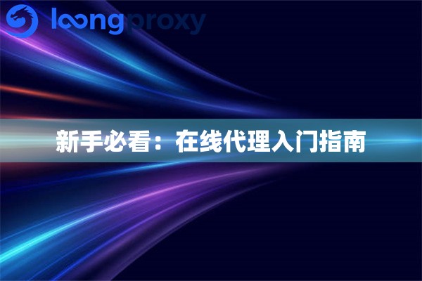 新手必看：在线代理入门指南