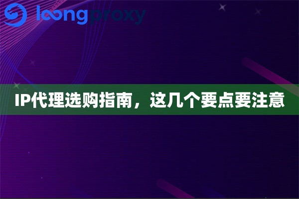 IP代理选购指南，这几个要点要注意