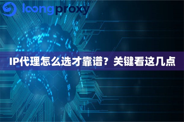 IP代理怎么选才靠谱？关键看这几点