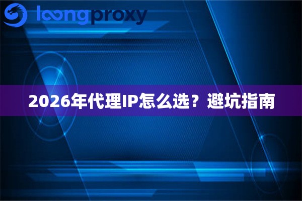 2026年代理IP怎么选?避坑指南 2026年代理IP怎么选?避坑指南