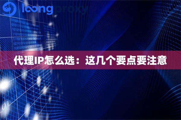 代理IP怎么选:这几个要点要注意 代理IP怎么选:这几个要点要注意