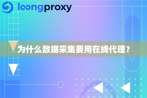 为什么数据采集要用在线代理？