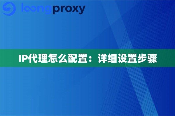 IP代理怎么配置：详细设置步骤