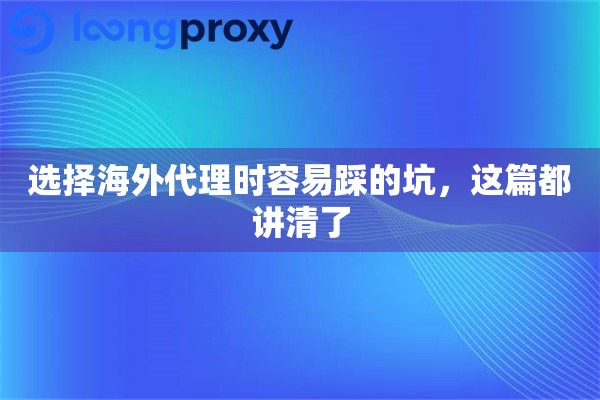 选择海外代理时容易踩的坑，这篇都讲清了