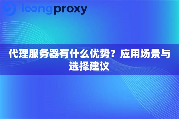 代理服务器有什么优势?应用场景与选择建议 代理服务器有什么优势?应用场景与选择建议