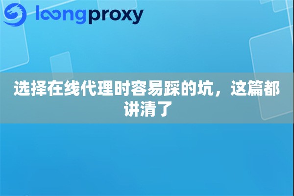 选择在线代理时容易踩的坑，这篇都讲清了