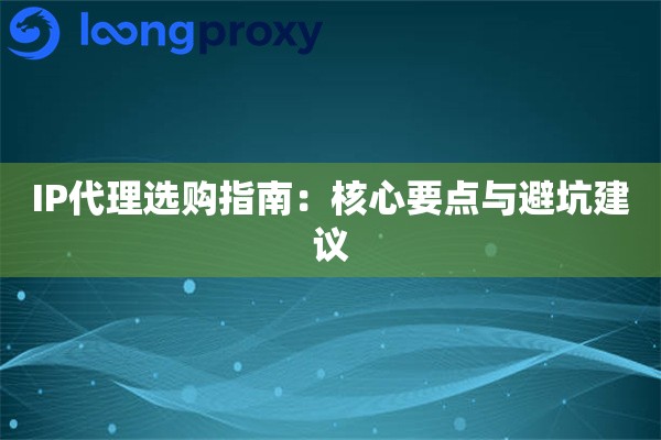 IP代理选购指南：核心要点与避坑建议