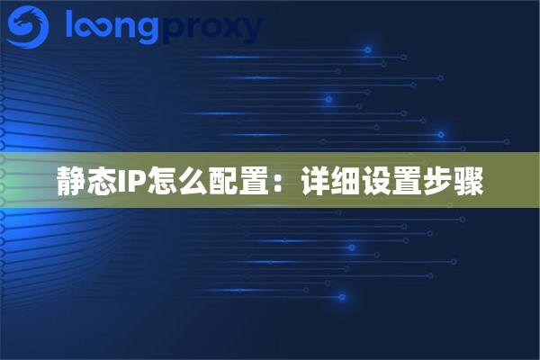 静态IP怎么配置：详细设置步骤