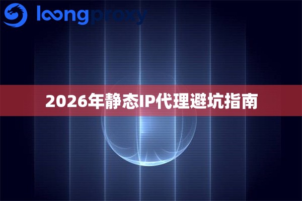 2026年静态IP代理避坑指南