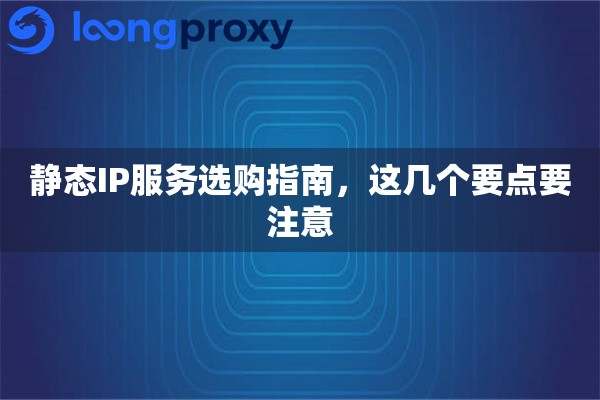 静态IP服务选购指南,这几个要点要注意 静态IP服务选购指南,这几个要点要注意