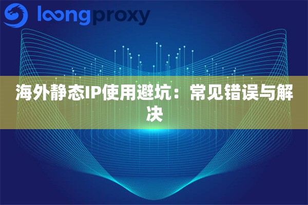 海外静态IP使用避坑：常见错误与解决