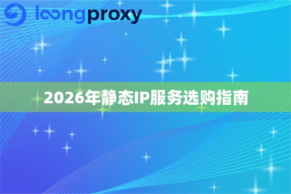 2026年静态IP服务选购指南