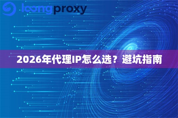 2026年代理IP怎么选?避坑指南 2026年代理IP怎么选?避坑指南