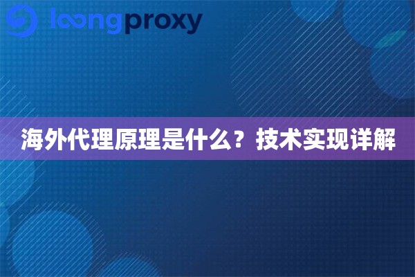 海外代理原理是什么?技术实现详解 海外代理原理是什么?技术实现详解