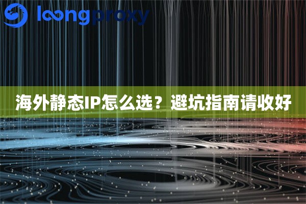海外静态IP怎么选?避坑指南请收好 海外静态IP怎么选?避坑指南请收好