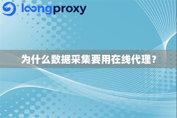为什么数据采集要用在线代理？