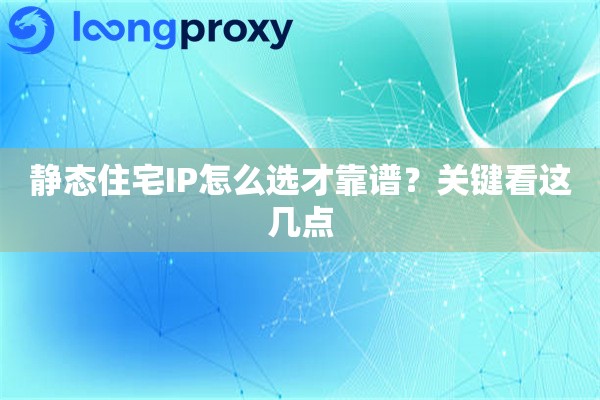 静态住宅IP怎么选才靠谱?关键看这几点 静态住宅IP怎么选才靠谱?关键看这几点
