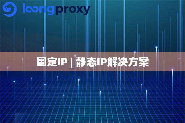 固定IP | 静态IP解决方案 固定IP | 静态IP解决方案