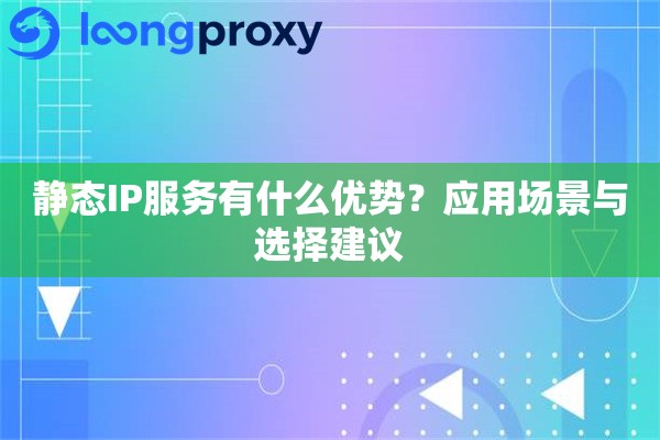 静态IP服务有什么优势?应用场景与选择建议 静态IP服务有什么优势?应用场景与选择建议