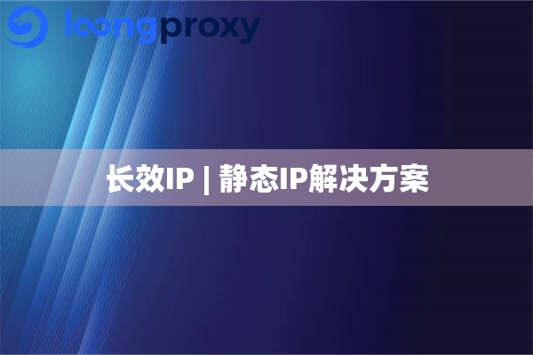 长效IP | 静态IP解决方案 长效IP | 静态IP解决方案
