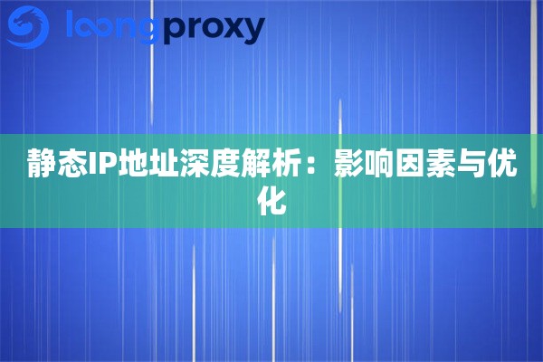 静态IP地址深度解析：影响因素与优化