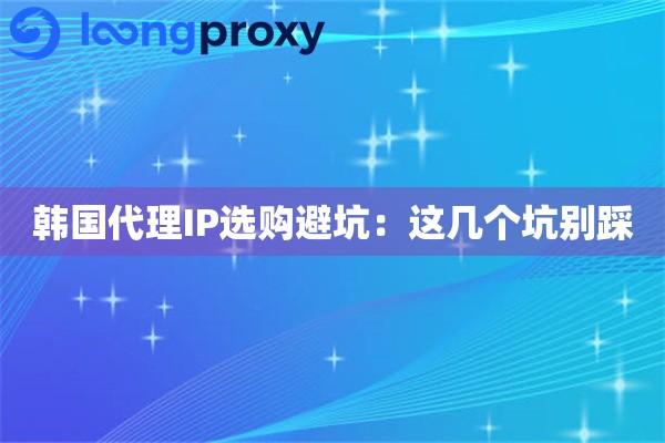 韩国代理IP选购避坑:这几个坑别踩 韩国代理IP选购避坑:这几个坑别踩