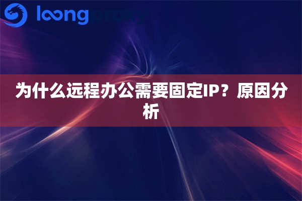 为什么远程办公需要固定IP？原因分析