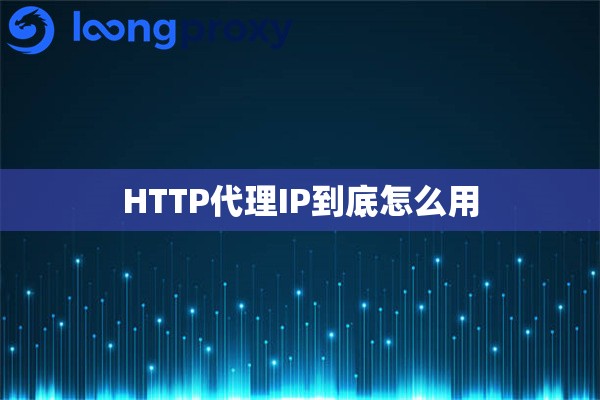 HTTP代理IP到底怎么用 HTTP代理IP到底怎么用