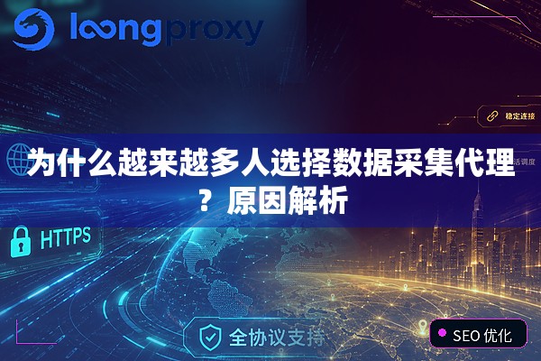 为什么越来越多人选择数据采集代理？原因解析